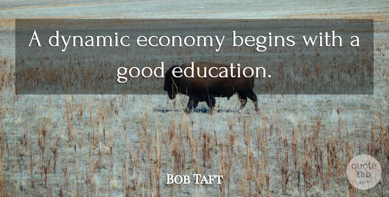 Bob Taft Quote About Education, Economy, Good Education: A Dynamic Economy Begins With...