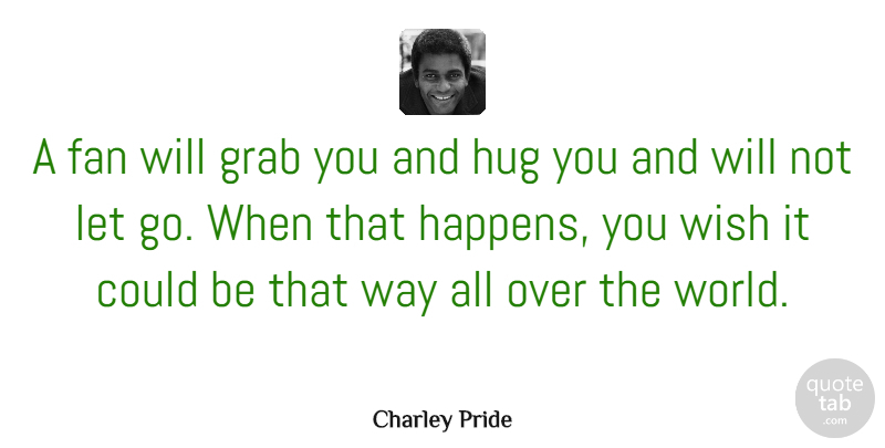 Charley Pride Quote About Letting Go, Hug, Wish: A Fan Will Grab You...