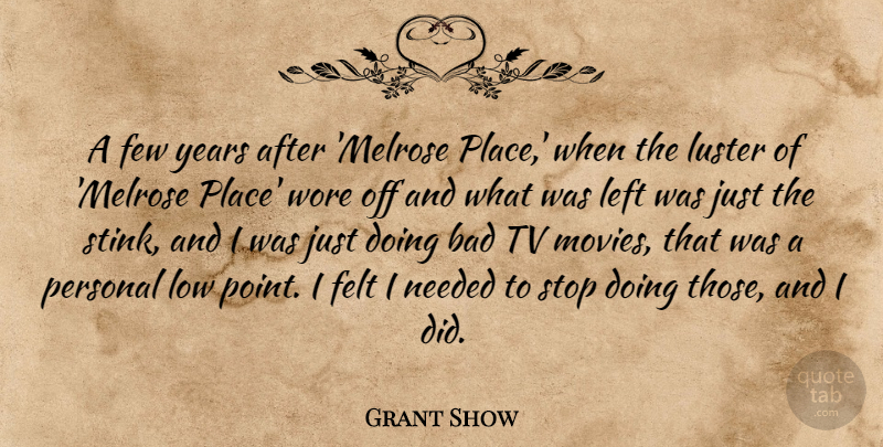 Grant Show Quote About Bad, Felt, Few, Left, Low: A Few Years After Melrose...