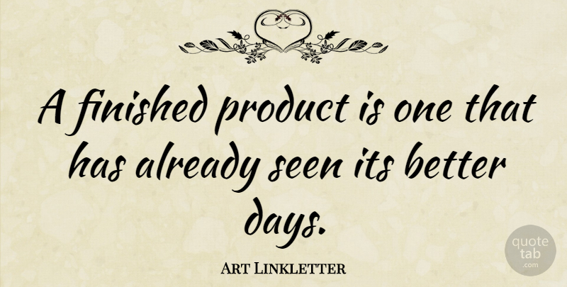 Art Linkletter Quote About Better Days, Finished, Products: A Finished Product Is One...
