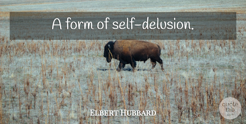 Elbert Hubbard Quote About Education, Self, Form: A Form Of Self Delusion...