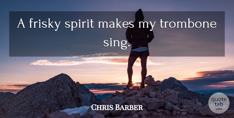 Chris Barber Quote About Spirit, Trombone: A Frisky Spirit Makes My...