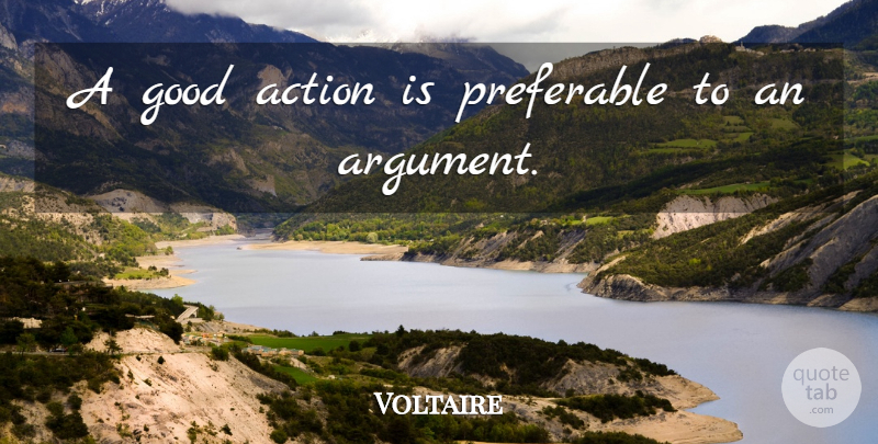 Voltaire Quote About Action, Argument, Good Actions: A Good Action Is Preferable...