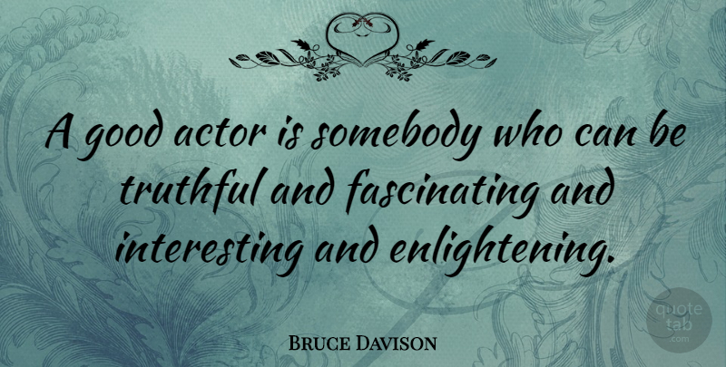 Bruce Davison Quote About Interesting, Actors, Enlightening: A Good Actor Is Somebody...