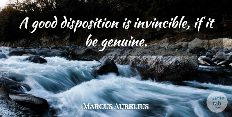 Marcus Aurelius Quote About Genuine, Disposition, Invincible: A Good Disposition Is Invincible...
