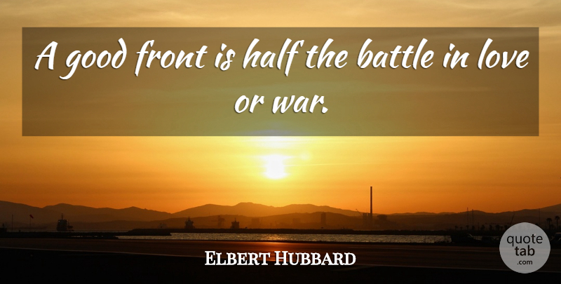 Elbert Hubbard Quote About Love, War, Battle: A Good Front Is Half...