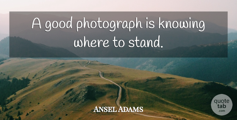 Ansel Adams Quote About Photography, Knowing, Photographer: A Good Photograph Is Knowing...