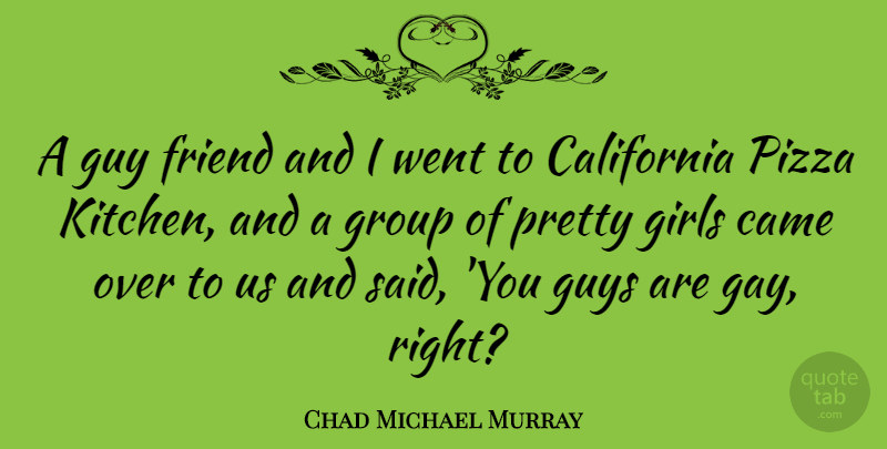 Chad Michael Murray Quote About Girl, Gay, California: A Guy Friend And I...
