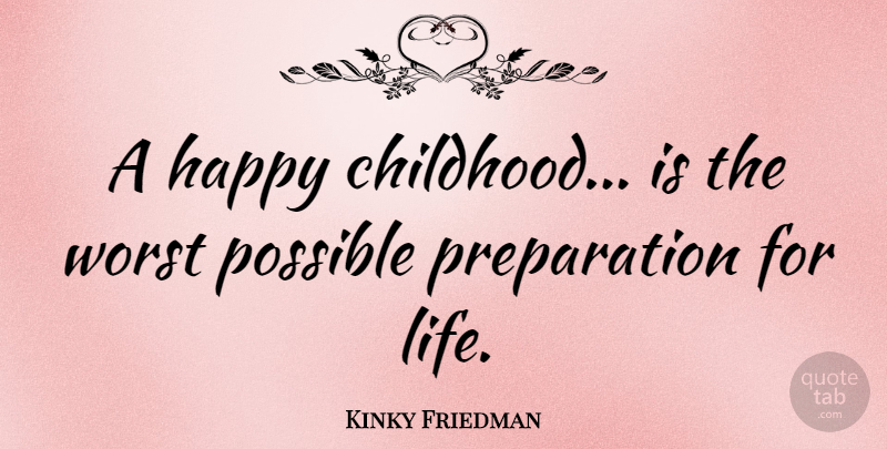 Kinky Friedman Quote About Childhood, Preparation, Worst: A Happy Childhood Is The...