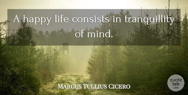 Marcus Tullius Cicero Quote About Consists, Happy, Life: A Happy Life Consists In...