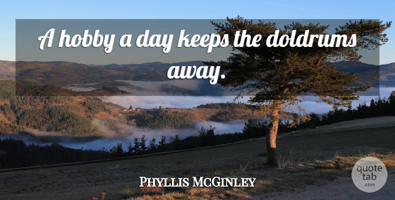 Phyllis McGinley Quote About Hobbies, Doldrums: A Hobby A Day Keeps...