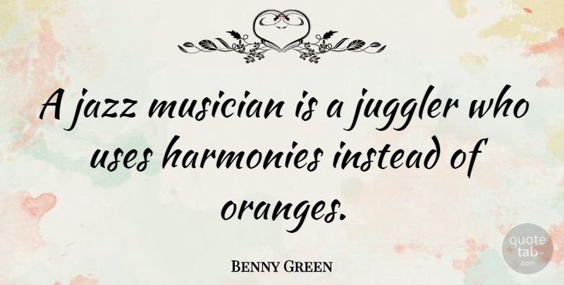 Benny Green Quote About British Musician, Harmonies, Instead, Juggler: A Jazz Musician Is A...