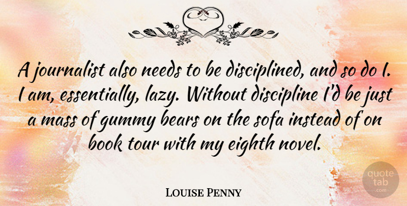 Louise Penny Quote About Book, Discipline, Lazy: A Journalist Also Needs To...