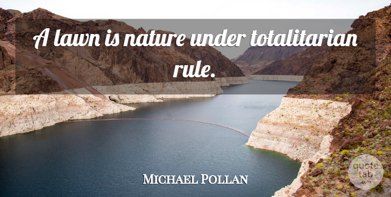 Michael Pollan Quote About Environment, Lawns, Totalitarian Regimes: A Lawn Is Nature Under...