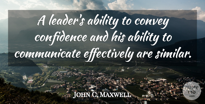 John C. Maxwell Quote About Leader, Ability To Communicate, Ability: A Leaders Ability To Convey...