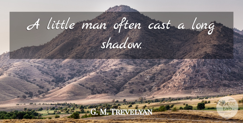 G. M. Trevelyan Quote About Men, Long, Shadow: A Little Man Often Cast...