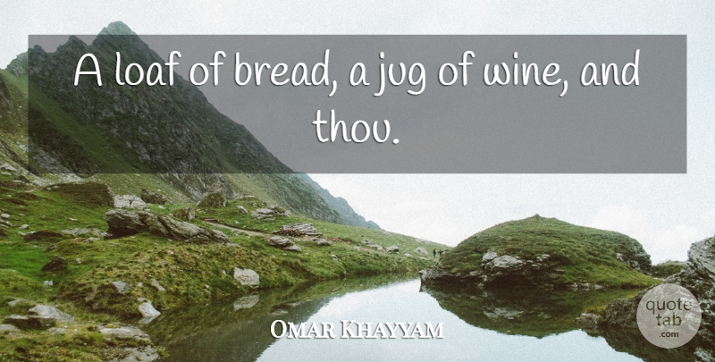 Omar Khayyam Quote About Wine, Bread, Jugs: A Loaf Of Bread A...