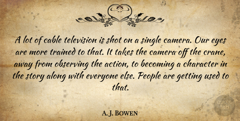 A. J. Bowen Quote About Along, Becoming, Cable, Camera, Observing: A Lot Of Cable Television...