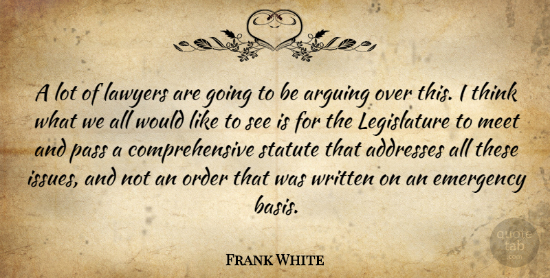 Frank White Quote About Arguing, Emergency, Lawyers, Meet, Order: A Lot Of Lawyers Are...