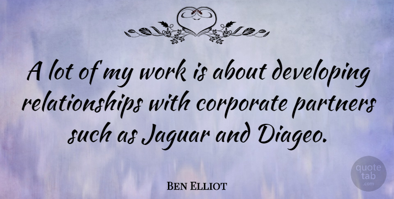 Ben Elliot Quote About Developing, Relationships, Work: A Lot Of My Work...