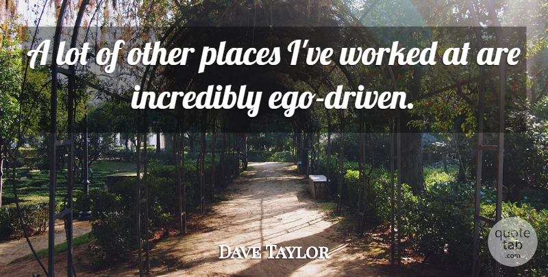 Dave Taylor Quote About Ego, Incredibly, Places, Worked: A Lot Of Other Places...