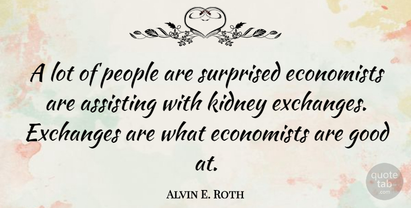 Alvin E. Roth Quote About Assisting, Exchanges, Good, People, Surprised: A Lot Of People Are...