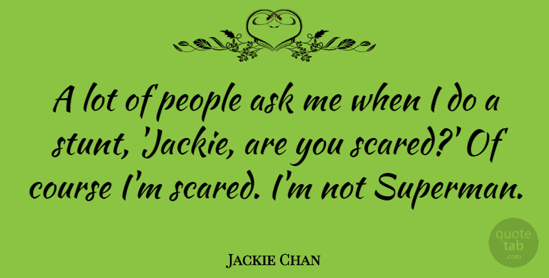 Jackie Chan Quote About People, Scared, Stunting: A Lot Of People Ask...
