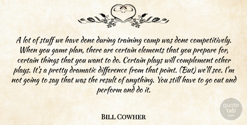 Bill Cowher Quote About Camp, Certain, Complement, Difference, Dramatic: A Lot Of Stuff We...