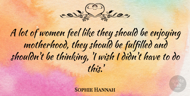 Sophie Hannah Quote About Enjoying, Fulfilled, Wish, Women: A Lot Of Women Feel...