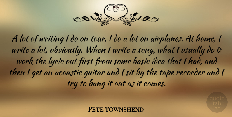 Pete Townshend Quote About Acoustic, Bang, Basic, Home, Lyric: A Lot Of Writing I...