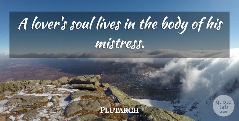 Plutarch Quote About Life, Soul, Mistress: A Lovers Soul Lives In...