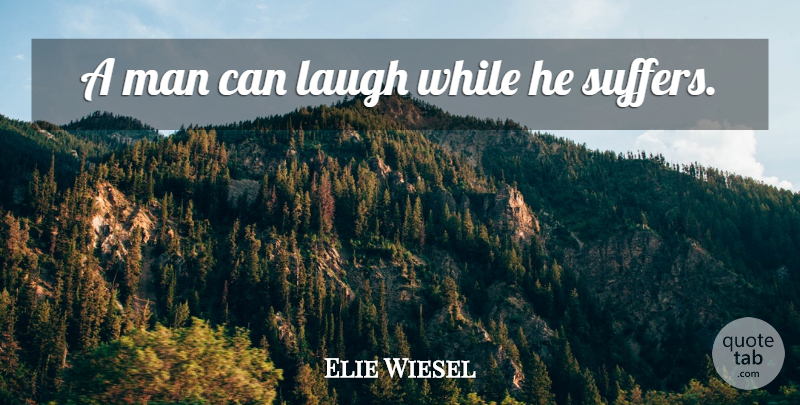 Elie Wiesel Quote About Men, Laughing, Suffering: A Man Can Laugh While...