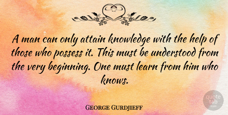 George Gurdjieff Quote About Attain, Knowledge, Learn, Man, Possess: A Man Can Only Attain...