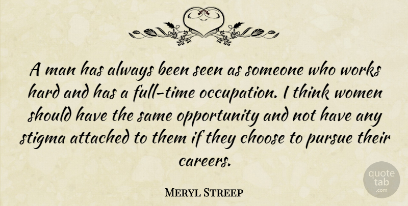 Meryl Streep Quote About Hard Work, Opportunity, Men: A Man Has Always Been...