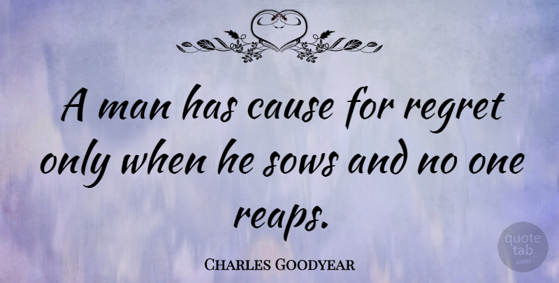 Charles Goodyear Quote About Regret, Men, Causes: A Man Has Cause For...