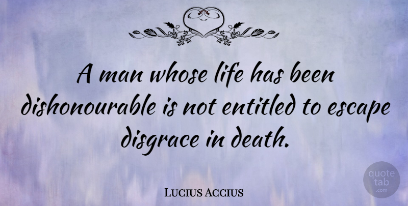 Lucius Accius Quote About Men, Disgrace, Entitled: A Man Whose Life Has...