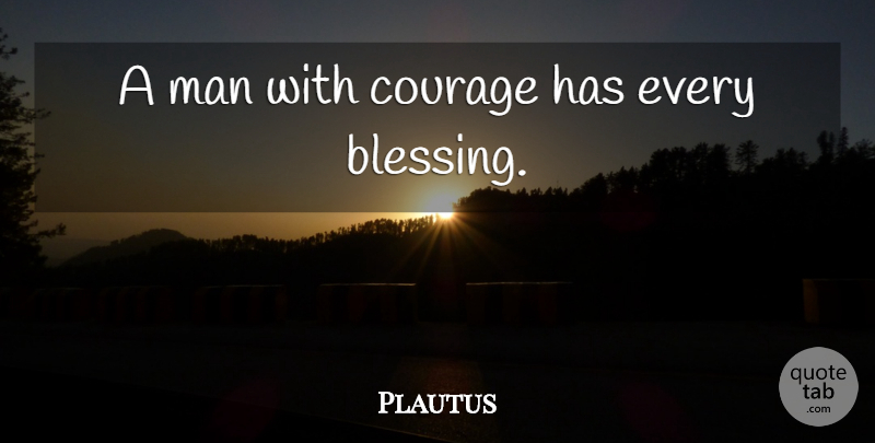 Plautus Quote About Blessing, Men: A Man With Courage Has...