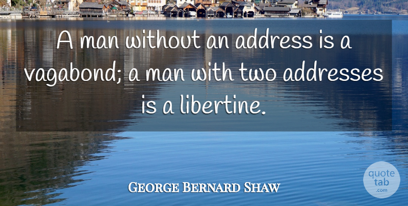 George Bernard Shaw Quote About Men, Two, Addresses: A Man Without An Address...