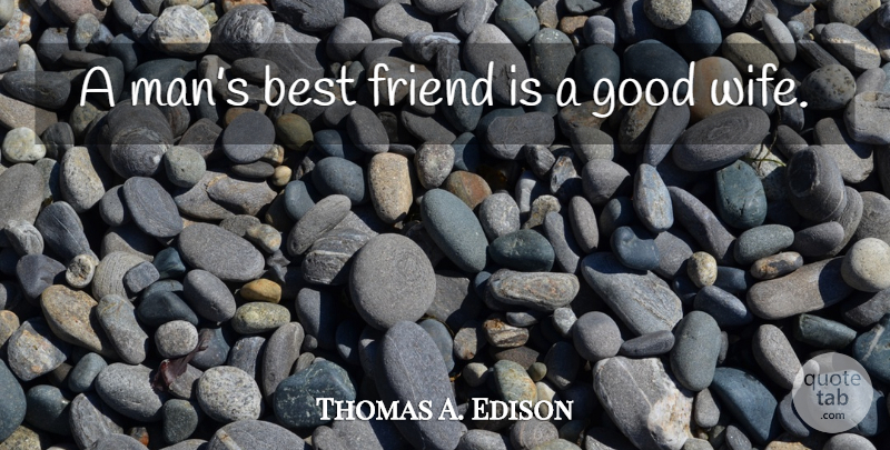 Thomas A. Edison Quote About Men, Wife, Good Wife: A Mans Best Friend Is...