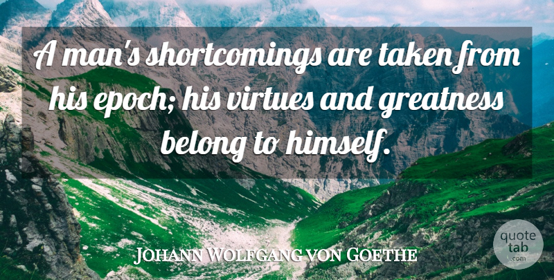 Johann Wolfgang von Goethe Quote About Taken, Greatness, Men: A Mans Shortcomings Are Taken...