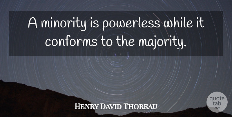 Henry David Thoreau Quote About Minorities, Majority And Minority, Catchy: A Minority Is Powerless While...