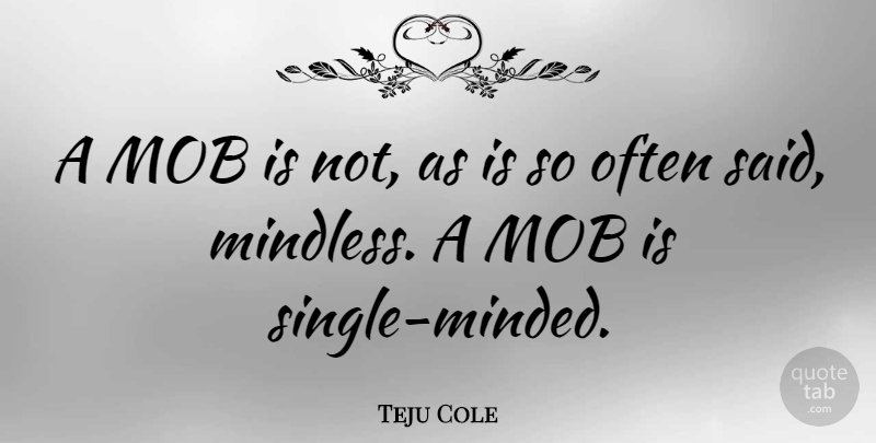 Teju Cole Quote About Said, Mindless: A Mob Is Not As...
