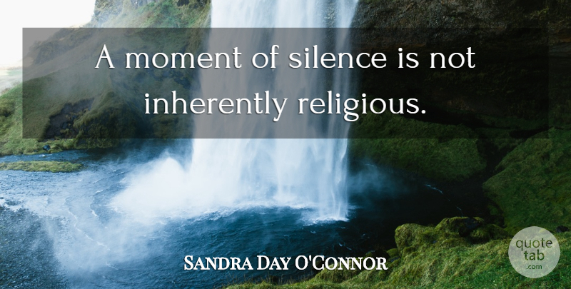 Sandra Day O'Connor Quote About Religious, Silence, Moments: A Moment Of Silence Is...
