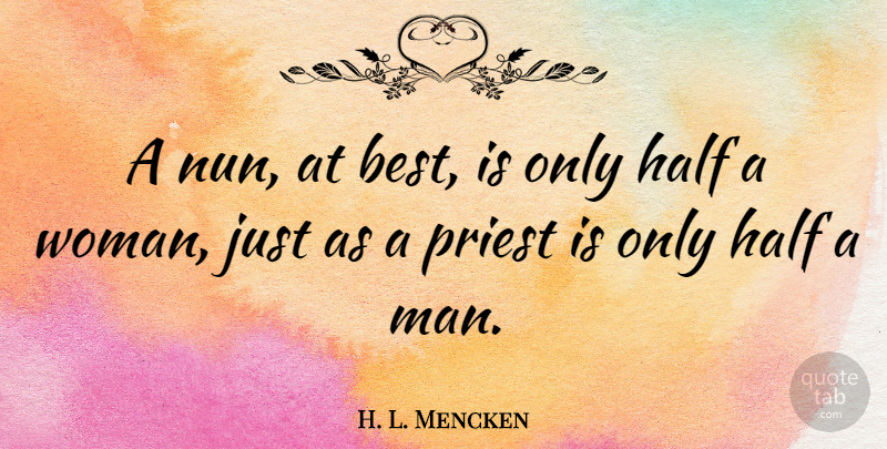 H. L. Mencken Quote About Men, Half, Priests: A Nun At Best Is...