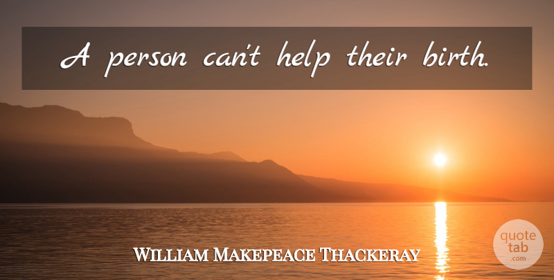William Makepeace Thackeray Quote About Helping, Birth, Persons: A Person Cant Help Their...