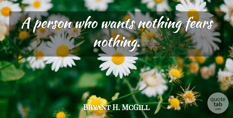 Bryant H. McGill Quote About Want, Fear Nothing, Fear Not: A Person Who Wants Nothing...