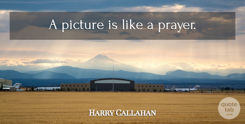 Harry Callahan Quote About Photography, Prayer: A Picture Is Like A...