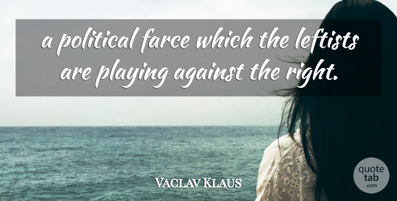Vaclav Klaus Quote About Against, Farce, Leftists, Playing, Political: A Political Farce Which The...