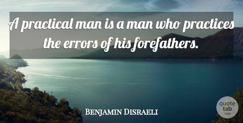 Benjamin Disraeli Quote About Men, Practice, Errors: A Practical Man Is A...