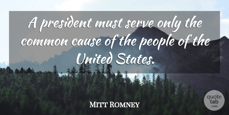 Mitt Romney Quote About Common, People, United: A President Must Serve Only...